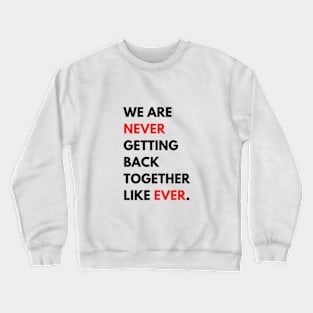 We Are Never Getting Back Together Like Ever Crewneck Sweatshirt